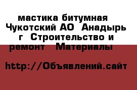 мастика битумная - Чукотский АО, Анадырь г. Строительство и ремонт » Материалы   